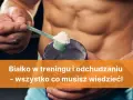 Białko przed czy po treningu? Ekspert rozwiewa wątpliwości