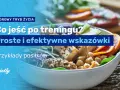 Odżywianie po treningu: Co jeść dla masy, redukcji i regeneracji?